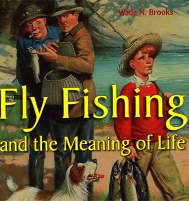 Fly Fishing and the Meaning of Life